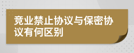 競(jìng)業(yè)禁止協(xié)議與保密協(xié)議有何區(qū)別