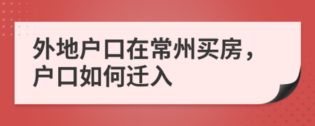 外地戶(hù)口在常州買(mǎi)房，戶(hù)口如何遷入