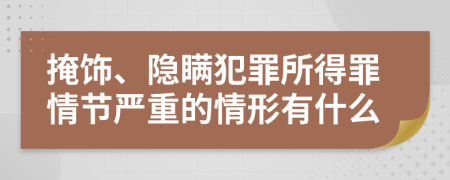 掩飾、隱瞞犯罪所得罪情節(jié)嚴(yán)重的情形有什么