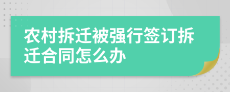 農(nóng)村拆遷被強行簽訂拆遷合同怎么辦