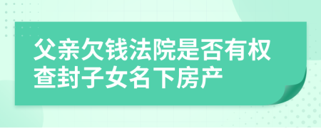 父親欠錢法院是否有權(quán)查封子女名下房產(chǎn)