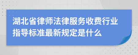 湖北省律師法律服務(wù)收費(fèi)行業(yè)指導(dǎo)標(biāo)準(zhǔn)最新規(guī)定是什么