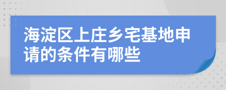 海淀區(qū)上莊鄉(xiāng)宅基地申請(qǐng)的條件有哪些