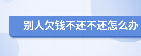 別人欠錢不還不還怎么辦