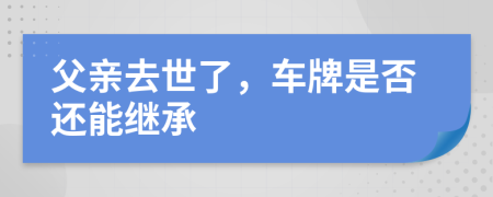 父親去世了，車牌是否還能繼承