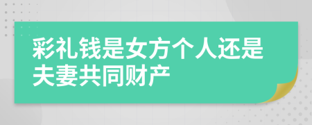 彩禮錢是女方個(gè)人還是夫妻共同財(cái)產(chǎn)