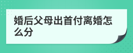 婚后父母出首付離婚怎么分