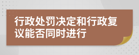 行政處罰決定和行政復(fù)議能否同時(shí)進(jìn)行