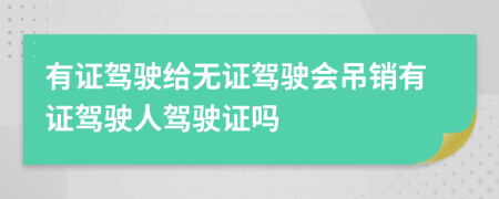 有證駕駛給無證駕駛會吊銷有證駕駛?cè)笋{駛證嗎