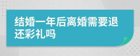 結(jié)婚一年后離婚需要退還彩禮嗎