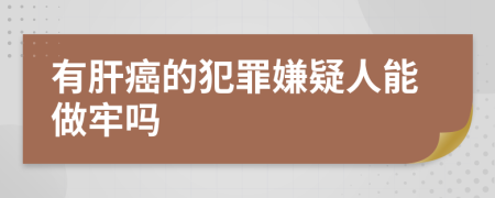 有肝癌的犯罪嫌疑人能做牢嗎