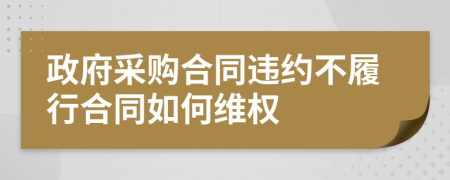 政府采購合同違約不履行合同如何維權(quán)