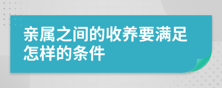 親屬之間的收養(yǎng)要滿足怎樣的條件