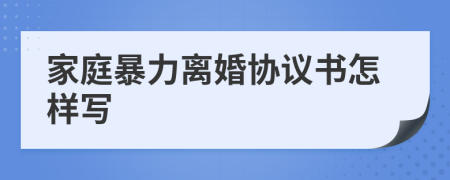 家庭暴力離婚協(xié)議書怎樣寫