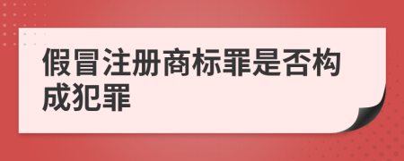 假冒注冊商標(biāo)罪是否構(gòu)成犯罪