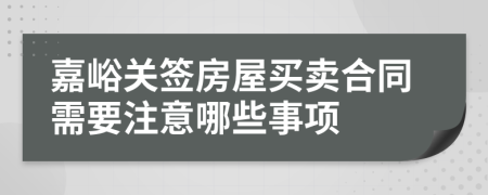 嘉峪關(guān)簽房屋買賣合同需要注意哪些事項(xiàng)