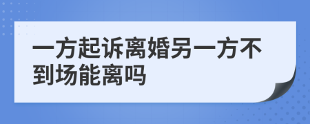 一方起訴離婚另一方不到場(chǎng)能離嗎