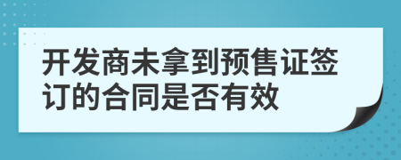 開發(fā)商未拿到預(yù)售證簽訂的合同是否有效