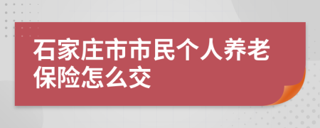 石家莊市市民個(gè)人養(yǎng)老保險(xiǎn)怎么交