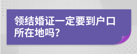 領(lǐng)結(jié)婚證一定要到戶口所在地嗎？