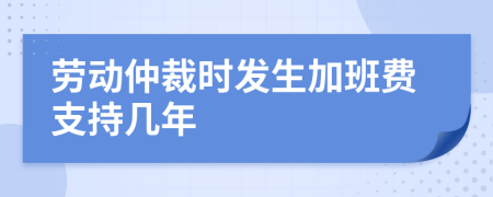 勞動仲裁時發(fā)生加班費支持幾年