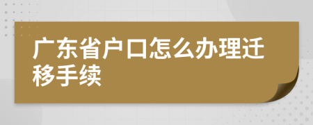 廣東省戶口怎么辦理遷移手續(xù)