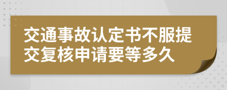 交通事故認(rèn)定書不服提交復(fù)核申請(qǐng)要等多久