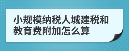 小規(guī)模納稅人城建稅和教育費(fèi)附加怎么算
