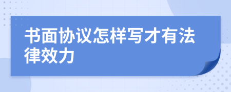 書面協(xié)議怎樣寫才有法律效力