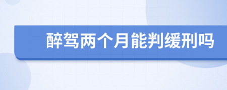 醉駕兩個月能判緩刑嗎