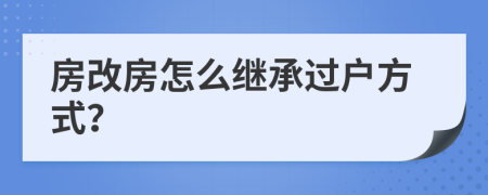房改房怎么繼承過(guò)戶(hù)方式？