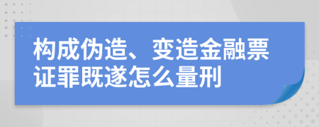 構(gòu)成偽造、變造金融票證罪既遂怎么量刑