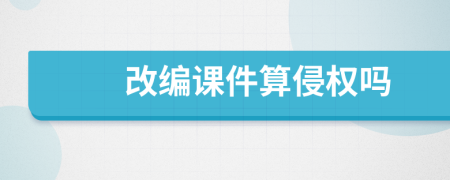 改編課件算侵權(quán)嗎