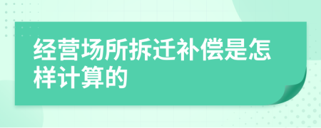 經(jīng)營場所拆遷補(bǔ)償是怎樣計(jì)算的