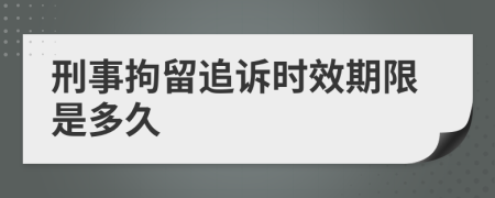 刑事拘留追訴時(shí)效期限是多久