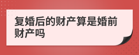復(fù)婚后的財(cái)產(chǎn)算是婚前財(cái)產(chǎn)嗎