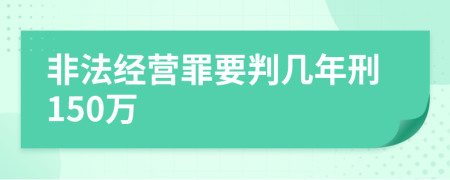 非法經營罪要判幾年刑150萬