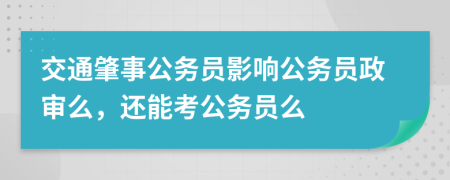 交通肇事公務(wù)員影響公務(wù)員政審么，還能考公務(wù)員么