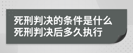 死刑判決的條件是什么死刑判決后多久執(zhí)行