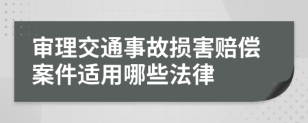 審理交通事故損害賠償案件適用哪些法律