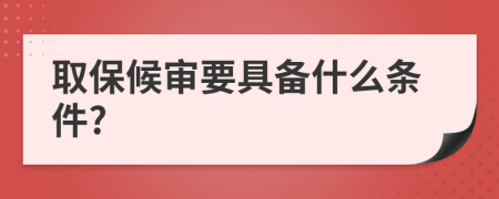 取保候?qū)徱邆涫裁礂l件?
