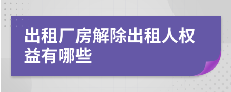 出租廠房解除出租人權(quán)益有哪些