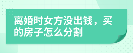 離婚時(shí)女方?jīng)]出錢，買的房子怎么分割