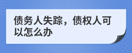 債務(wù)人失蹤，債權(quán)人可以怎么辦
