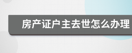 房產(chǎn)證戶主去世怎么辦理