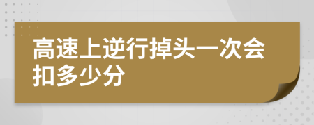 高速上逆行掉頭一次會(huì)扣多少分
