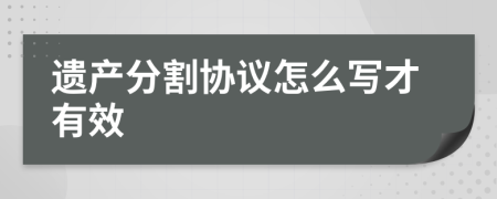 遺產(chǎn)分割協(xié)議怎么寫才有效