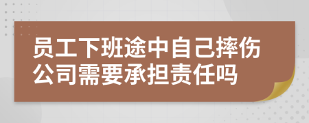 員工下班途中自己摔傷公司需要承擔責任嗎