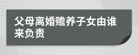 父母離婚贍養(yǎng)子女由誰來負(fù)責(zé)