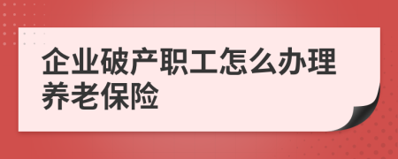 企業(yè)破產(chǎn)職工怎么辦理養(yǎng)老保險